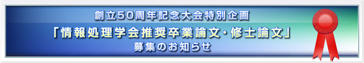 創立50周年記念大会特別企画 「情報処理学会推奨卒業論文・修士論文」募集のお知らせ 