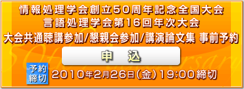 情報処理学会創立50周年記念全国大会・言語処理学会第16回年次大会 事前予約申込 予約締切2010年2月26日（金）19：00締切