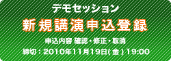 デモセッション 新規講演申込登録（申込内容 確認・修正・取消）2010年11月19日（金）19：00迄