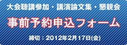 大会聴講参加・講演論文集・懇親会 事前予約申込フォーム　締切：2012年2月10日（金）