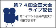 第74回全国大会ライブ配信　第1イベント会場の講演が視聴できます