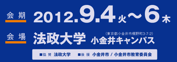 会期：2012年9月4日（火）～6日（木）　会場：法政大学小金井キャンパス 協賛：法政大学　後援：小金井市/小金井市教育委員会