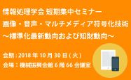 短期集中セミナー2018「画像・音声・マルチメディア符号化技術~標準化最新動向および知財動向~」