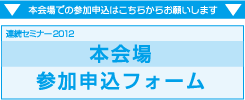 連続セミナー2012【本会場】 参加申込フォーム