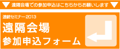 連続セミナー2013【遠隔会場】 参加申込フォーム