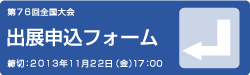 第76回全国大会出展申込フォーム 締切:2013年11月22日(金)17:00