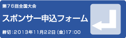 第76回全国大会スポンサー申込フォーム 締切:2013年11月22日(金)17:00