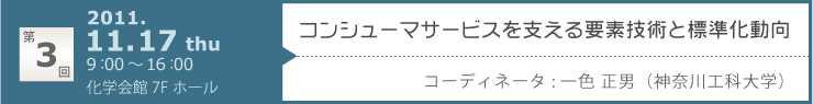 第3回「コンシューマサービスを支える要素技術と標準化動向」 開催日：2011年11月17日　会場：化学会館7Fホール