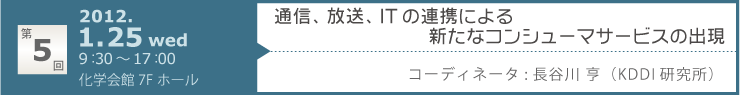 第５回「通信、放送、ITの連携による新たなコンシューマサービスの出現」 開催日：2012年1月25日　会場：化学会館7Fホール