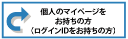 個人のマイページをお持ちの方（ログインIDをお持ちの方）