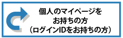 個人のマイページをお持ちの方(ログインIDをお持ちの方)