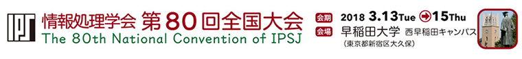 情報処理学会 第80回全国大会 会期：2018年3月13日～15日　会場：早稲田大学 西早稲田キャンパス